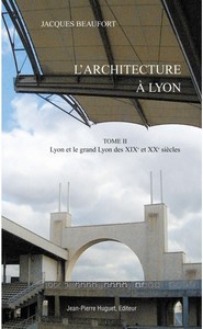 ARCHITECTURE A LYON, TOME 2 : LYON ET LE GRAND LYON DES XIXe et XXe SIECLES - J. Beaufort