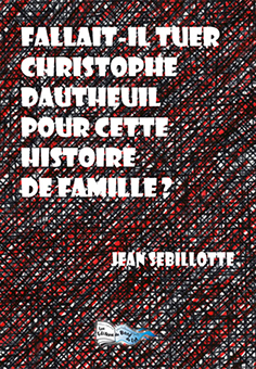 FALLAIT-IL TUER CHRISTOPHE DAUTHEIL POUR CETTE HISTOIRE DE FAMILLE ? - Jean Sebillotte