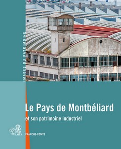 LE PAYS DE MONTBÉLIARD ET SON PATRIMOINE INDUSTRIEL  - Images du Patrimoine