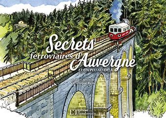   A - SECRETS FERROVIAIRES D’AUVERGNE ET UN PEU AU-DELÀ - Véronique Béné