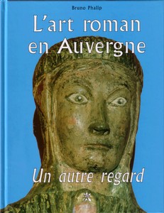 L’ART ROMAN EN AUVERGNE : UN AUTRE REGARD-B. Phalip