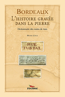 BORDEAUX, L’HISTOIRE GRAVEE DANS LA PIERRE : DICTIONNAIRE DES NOMS DES RUES - Michel Colle