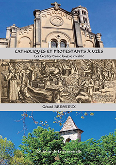 CATHOLIQUES ET PROTESTANTS A UZES : LES FACETIES D’UNE LONGUE RIVALITE - Gérard Bressieux