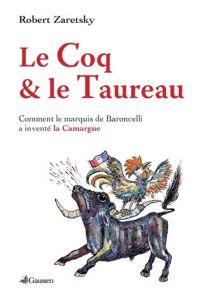 LE COQ ET LE TAUREAU, COMMENT LE MARQUIS DE BARONCELLI A INVENTE LA CAMARGUE-Robert Zaretsky