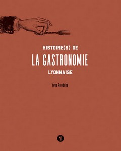 HISTOIRE DE LA GASTRONOMIE LYONNAISE - Y. Rouèche