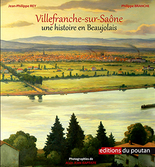 VILLEFRANCHE-SUR-SAONE : UNE HISTOIRE EN BEAUJOLAIS - Jean-Philippe Rey et Philippe Branche