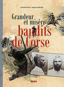  A - GRANDEUR ET MISERE DES BANDITS DE CORSES - Moretti Jacques, Parsi Caroline