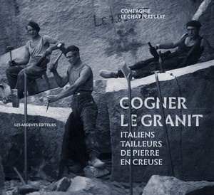 COGNER LE GRANIT. ITALIENS TAILLEURS DE PIERRE EN CREUSE