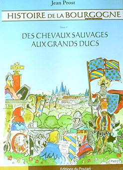 HISTOIRE DE LA BOURGOGNE, TOME 1 : DES CHEVAUX SAUVAGES AUX GRANDS DUCS - Jean Prost