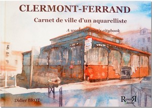 CLERMONT-FERRAND, CARNET DE VILLE D’UN AQUARELLISTE - D. Brot