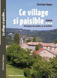 CE VILLAGE SI PAISIBLE… CHRONIQUES DES ANNEES 40 EN ARDECHE - C. Chapus