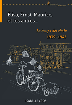  B - ELISA, ERNST, MAURICE ET LES AUTRES..., LE TEMPS DES CHOIX 1939-1945 - Isabelle CROS