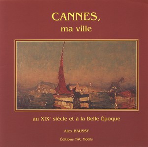 CANNES, MA VILLE AU XIX SIÈCLE ET A LA BELLE EPOQUE-Alex Baussy