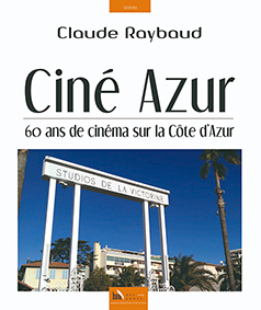 CINE AZUR : 60 ANS DE CINEMA SUR LA COTE D'AZUR - Claude Raybaud