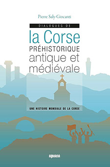  C - UNE HISTOIRE MONDIALE DE LA CORSE : Dialogues de la Corse préhistorique antique et médiévale -  Saly-Giocanti Pierre