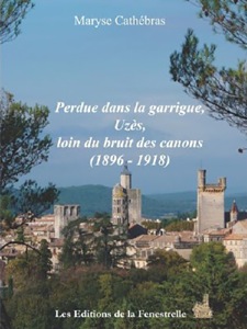 PERDUE DANS LA GARRIGUE, UZES LOIN DU BRUIT DES CANONS (1896-1918) - Maryse Cathébras