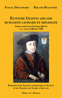   A - EUSTACHE CHAPUIS 1492-1556 : HUMANISTE SAVOYARD ET DIPLOMATE - P. Durandard / R. Hyacinthe