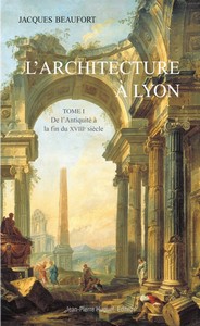 ARCHITECTURE A LYON, TOME 1 : DE L'ANTIQUITE A LA FIN DU XVIIIe SIECLE