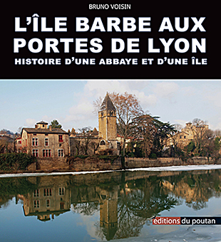 L’ILE BARBE AUX PORTES DE LYON : HISTOIRE D’UNE ABBAYE ET D’UNE ILE - Bruno Voisin