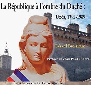 LA REPUBLIQUE A L'OMBRE DU DUCHE : UZES 1792-1989 - Gérard Bressieux