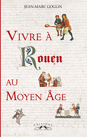 VIVRE À ROUEN AU MOYEN ÂGE - Jean-Marc Goglin